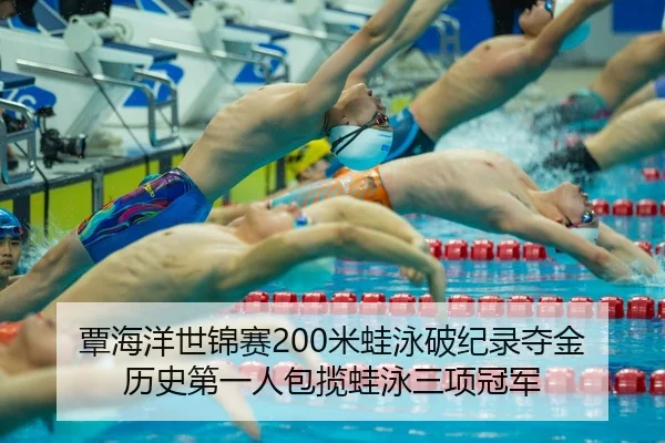 覃海洋世锦赛200米蛙泳破纪录夺金 历史第一人包揽蛙泳三项冠军